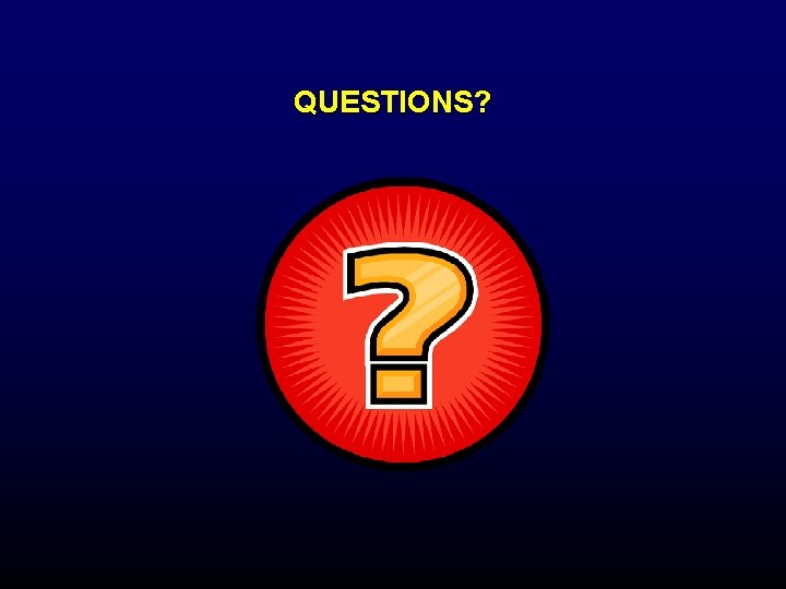 QUESTIONS? QUESTIONS?