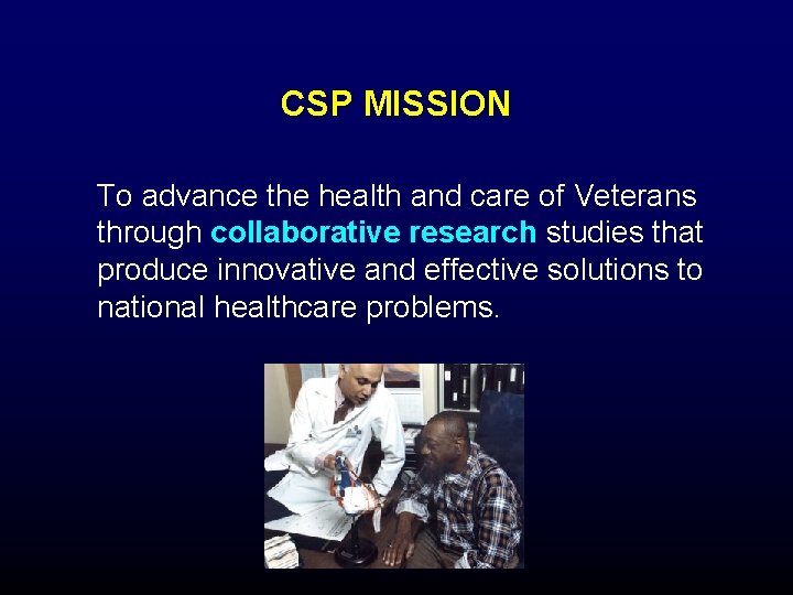 CSP MISSION To advance the health and care of Veterans through collaborative research studies CSP MISSION To advance the health and care of Veterans through collaborative research studies