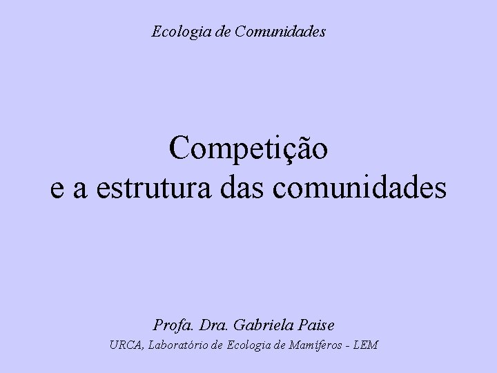 Ecologia de Comunidades Competição e a estrutura das comunidades Profa. Dra. Gabriela Paise URCA,
