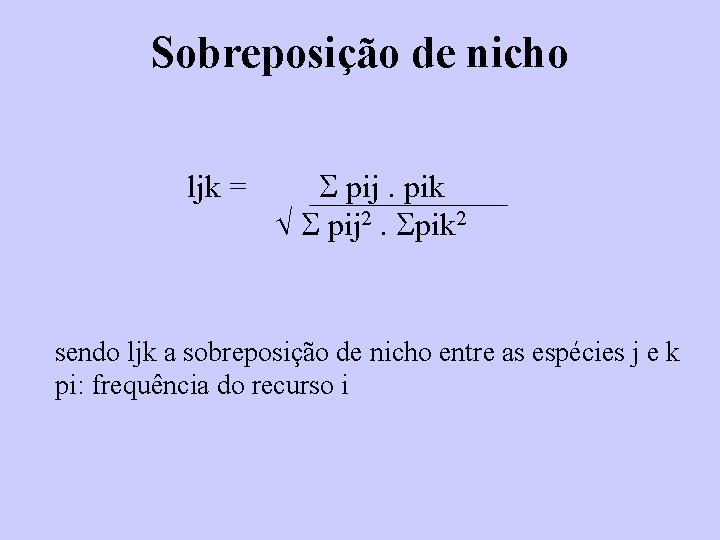 Sobreposição de nicho ljk = pij. pik pij 2. pik 2 sendo ljk a