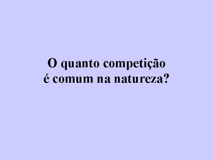 O quanto competição é comum na natureza? 