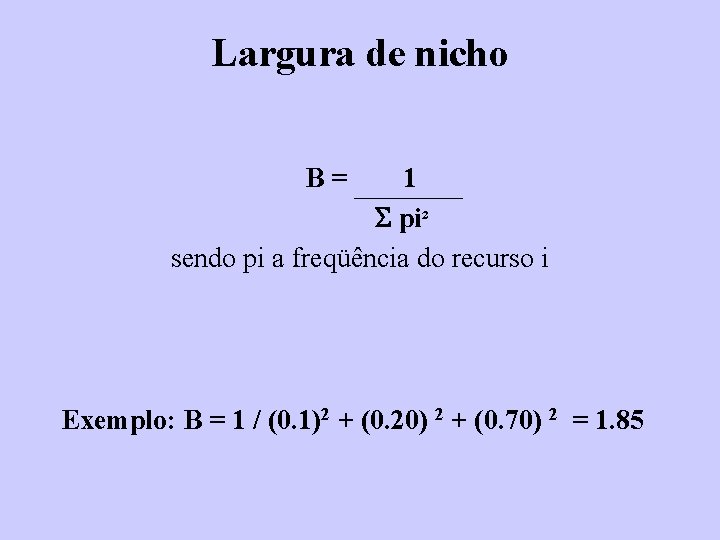 Largura de nicho B= 1 pi² sendo pi a freqüência do recurso i Exemplo: