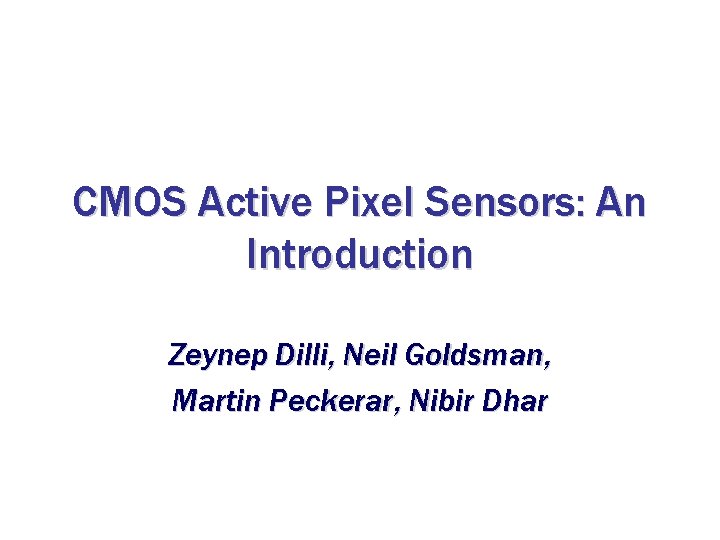 CMOS Active Pixel Sensors: An Introduction Zeynep Dilli, Neil Goldsman, Martin Peckerar, Nibir Dhar CMOS Active Pixel Sensors: An Introduction Zeynep Dilli, Neil Goldsman, Martin Peckerar, Nibir Dhar
