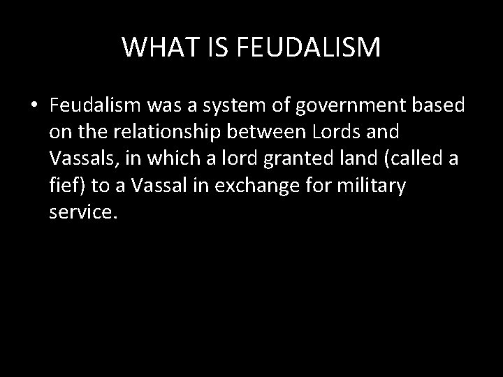 WHAT IS FEUDALISM • Feudalism was a system of government based on the relationship