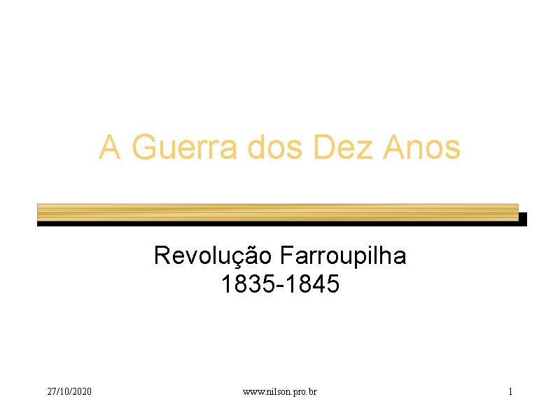 A Guerra dos Dez Anos Revolução Farroupilha 1835 -1845 27/10/2020 www. nilson. pro. br