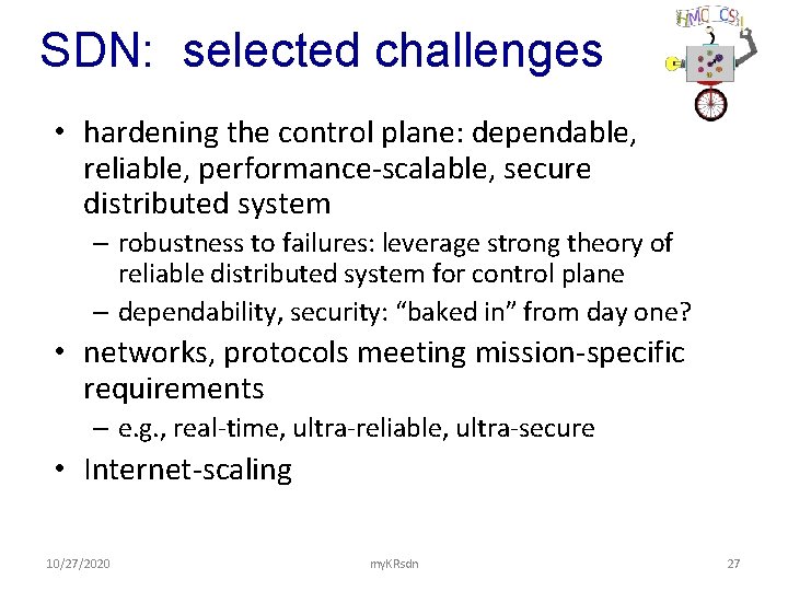 SDN: selected challenges • hardening the control plane: dependable, reliable, performance-scalable, secure distributed system