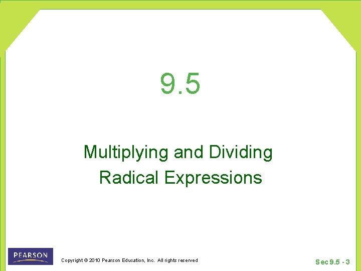 9. 5 Multiplying and Dividing Radical Expressions Copyright © 2010 Pearson Education, Inc. All