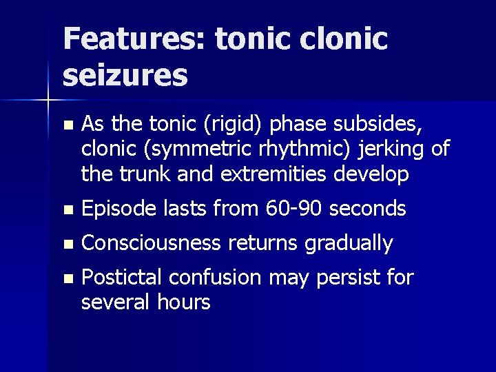 Features: tonic clonic seizures n As the tonic (rigid) phase subsides, clonic (symmetric rhythmic)