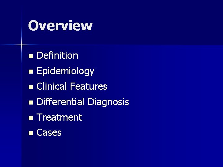 Overview n Definition n Epidemiology n Clinical Features n Differential Diagnosis n Treatment n