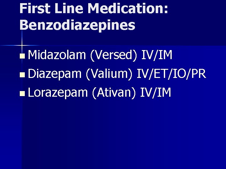 First Line Medication: Benzodiazepines n Midazolam (Versed) IV/IM n Diazepam (Valium) IV/ET/IO/PR n Lorazepam