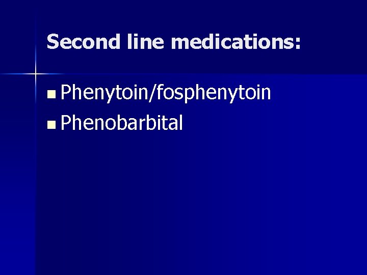 Second line medications: n Phenytoin/fosphenytoin n Phenobarbital 