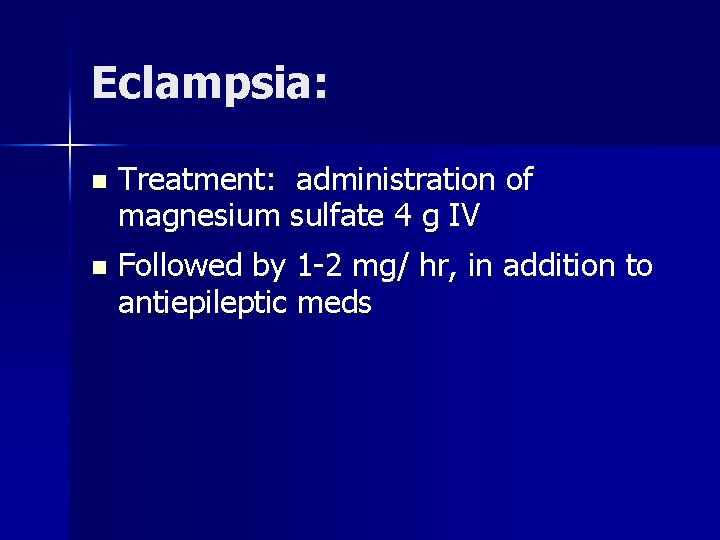 Eclampsia: n Treatment: administration of magnesium sulfate 4 g IV n Followed by 1