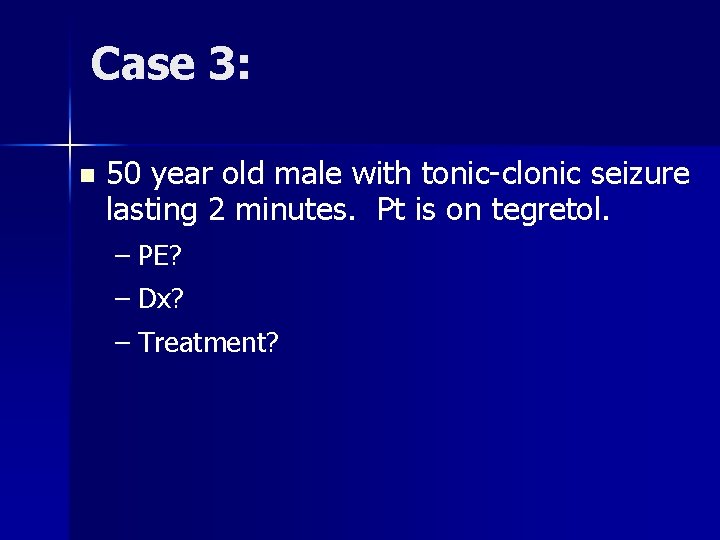 Case 3: n 50 year old male with tonic-clonic seizure lasting 2 minutes. Pt