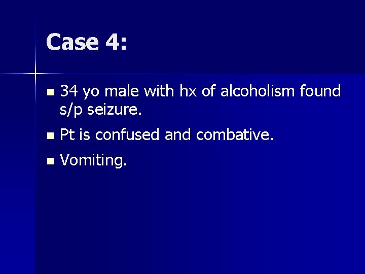 Case 4: n 34 yo male with hx of alcoholism found s/p seizure. n