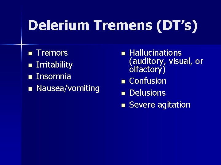 Delerium Tremens (DT’s) n n Tremors Irritability Insomnia Nausea/vomiting n n Hallucinations (auditory, visual,