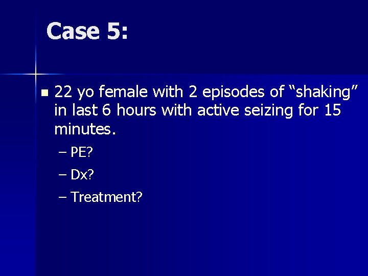 Case 5: n 22 yo female with 2 episodes of “shaking” in last 6