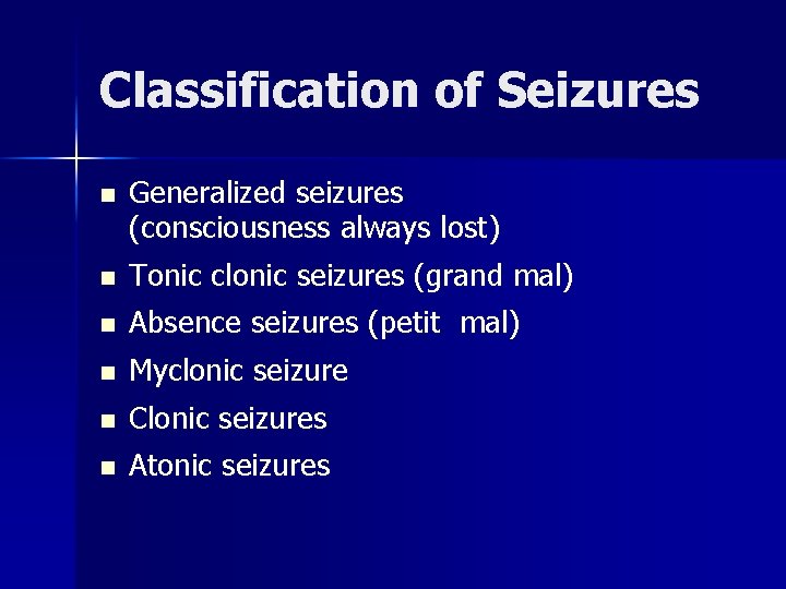 Classification of Seizures n Generalized seizures (consciousness always lost) n Tonic clonic seizures (grand