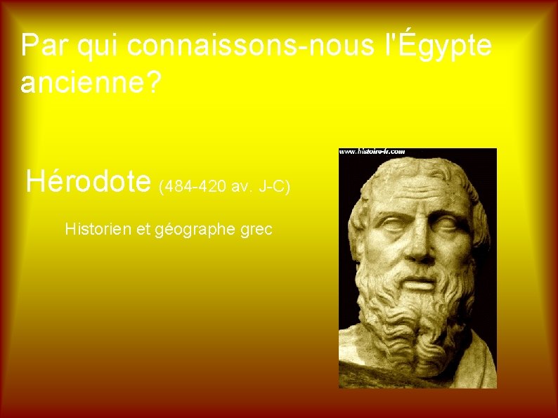 Par qui connaissons-nous l'Égypte ancienne? Hérodote (484 -420 av. J-C) Historien et géographe grec