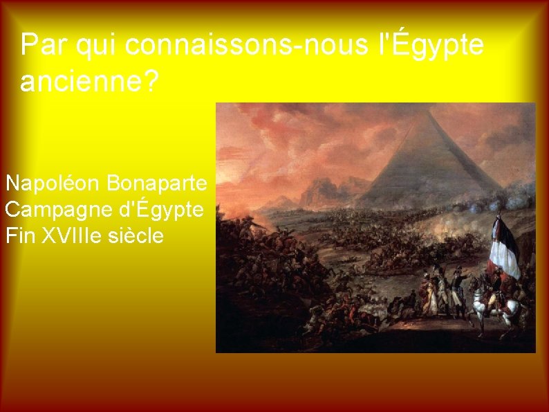 Par qui connaissons-nous l'Égypte ancienne? Napoléon Bonaparte Campagne d'Égypte Fin XVIIIe siècle 