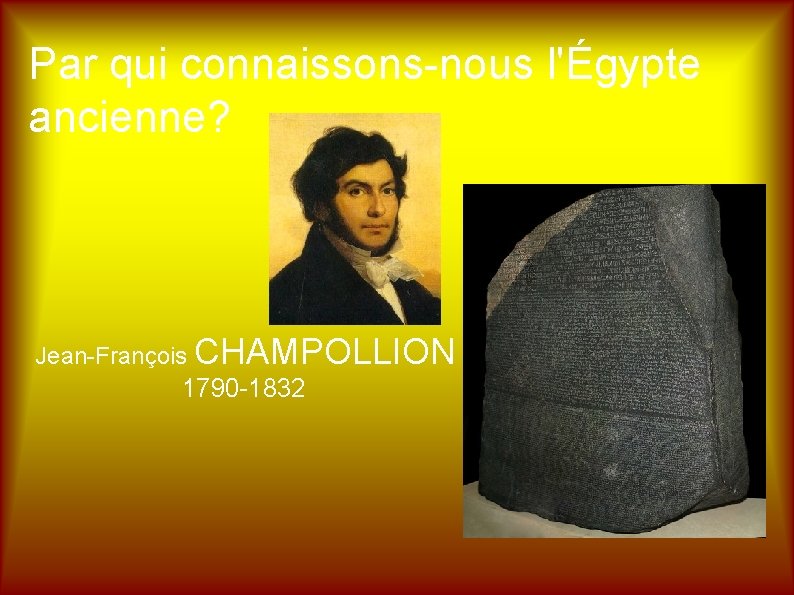 Par qui connaissons-nous l'Égypte ancienne? Jean-François CHAMPOLLION 1790 -1832 