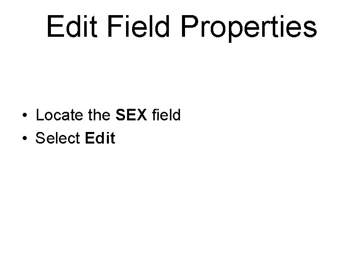 Edit Field Properties • Locate the SEX field • Select Edit 