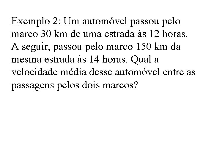 Exemplo 2: Um automóvel passou pelo marco 30 km de uma estrada às 12