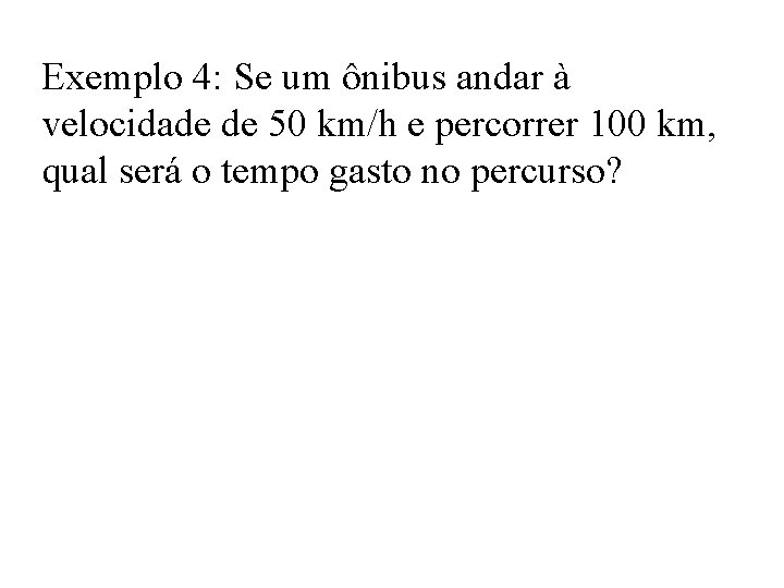 Exemplo 4: Se um ônibus andar à velocidade de 50 km/h e percorrer 100