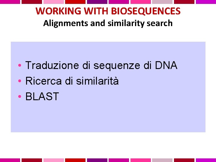 WORKING WITH BIOSEQUENCES Alignments and similarity search • Traduzione di sequenze di DNA •
