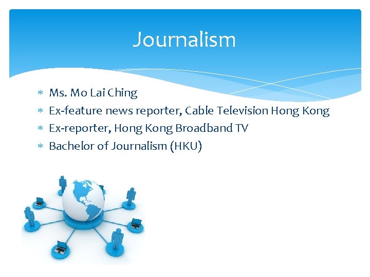 Journalism Ms. Mo Lai Ching Ex-feature news reporter, Cable Television Hong Kong Ex-reporter, Hong