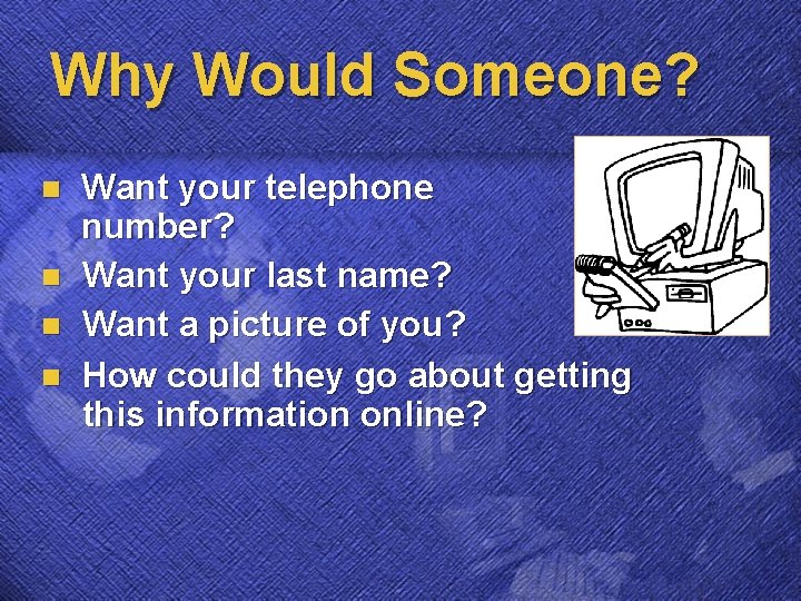 Why Would Someone? n n Want your telephone number? Want your last name? Want