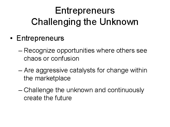 Entrepreneurs Challenging the Unknown • Entrepreneurs – Recognize opportunities where others see chaos or