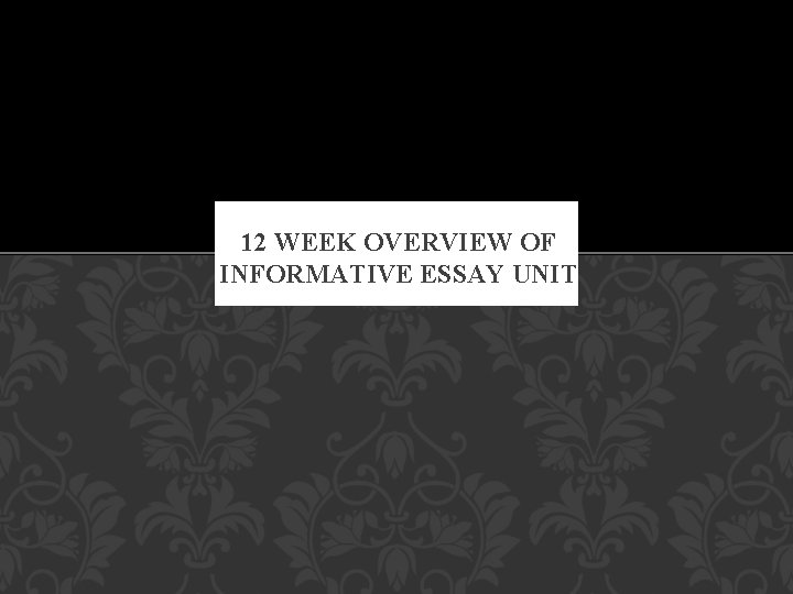 12 WEEK OVERVIEW OF INFORMATIVE ESSAY UNIT 12 WEEK OVERVIEW OF INFORMATIVE ESSAY UNIT