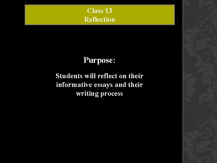 Class 13 Reflection Purpose: Students will reflect on their informative essays and their writing Class 13 Reflection Purpose: Students will reflect on their informative essays and their writing