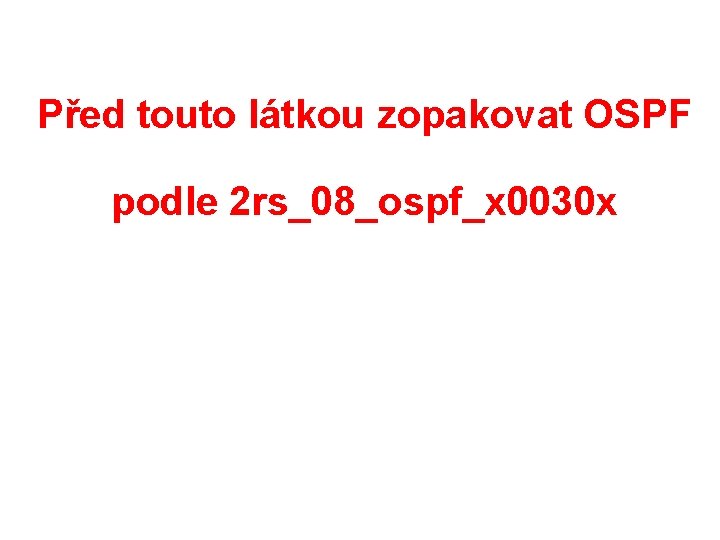 Před touto látkou zopakovat OSPF podle 2 rs_08_ospf_x 0030 x 