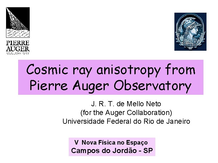 Cosmic ray anisotropy from Pierre Auger Observatory J. R. T. de Mello Neto (for