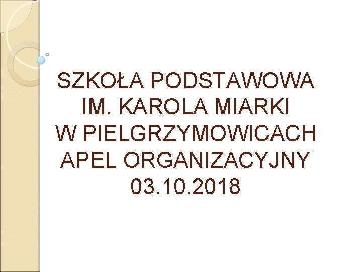 SZKOŁA PODSTAWOWA IM. KAROLA MIARKI W PIELGRZYMOWICACH APEL ORGANIZACYJNY 03. 10. 2018 