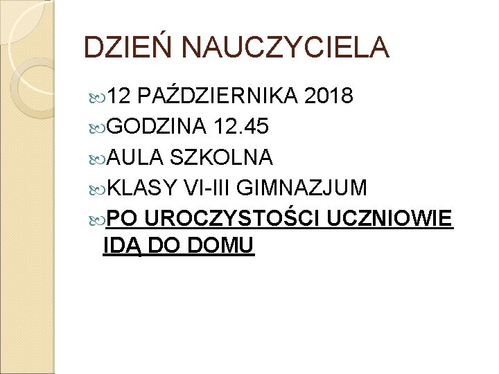 DZIEŃ NAUCZYCIELA 12 PAŹDZIERNIKA 2018 GODZINA 12. 45 AULA SZKOLNA KLASY VI-III GIMNAZJUM PO