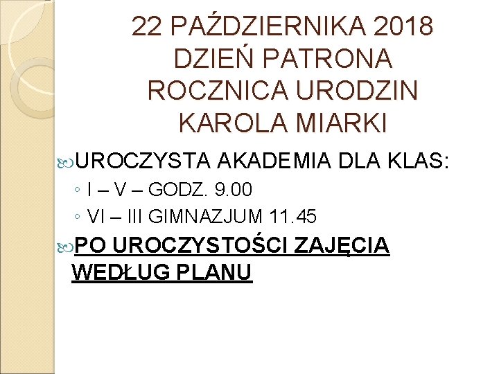 22 PAŹDZIERNIKA 2018 DZIEŃ PATRONA ROCZNICA URODZIN KAROLA MIARKI UROCZYSTA AKADEMIA DLA KLAS: ◦