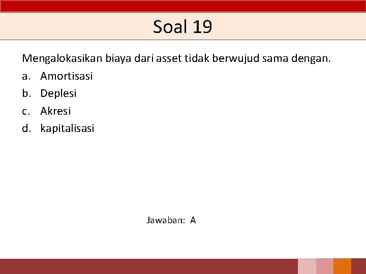 Soal 19 Mengalokasikan biaya dari asset tidak berwujud sama dengan. a. Amortisasi b. Deplesi