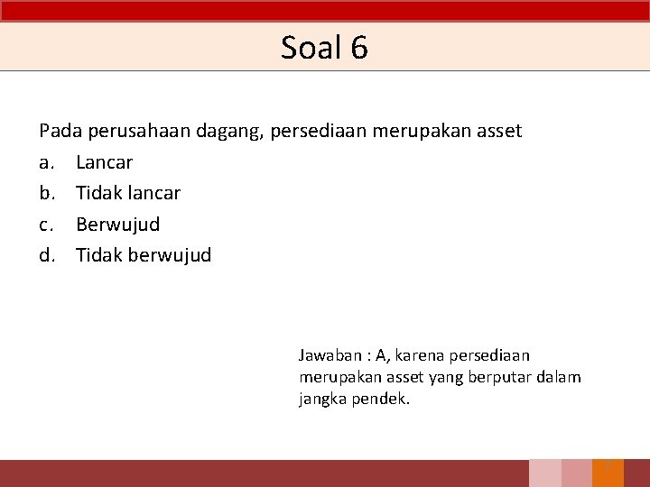 Soal 6 Pada perusahaan dagang, persediaan merupakan asset a. Lancar b. Tidak lancar c.