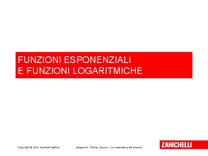 FUNZIONI ESPONENZIALI E FUNZIONI LOGARITMICHE Copyright © 2011 Zanichelli editore Bergamini, Trifone, Barozzi –