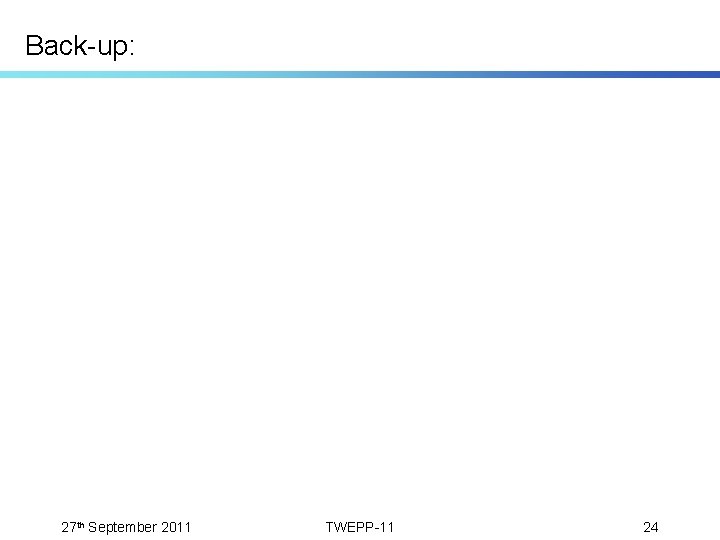 Back-up: 27 th September 2011 TWEPP-11 24 