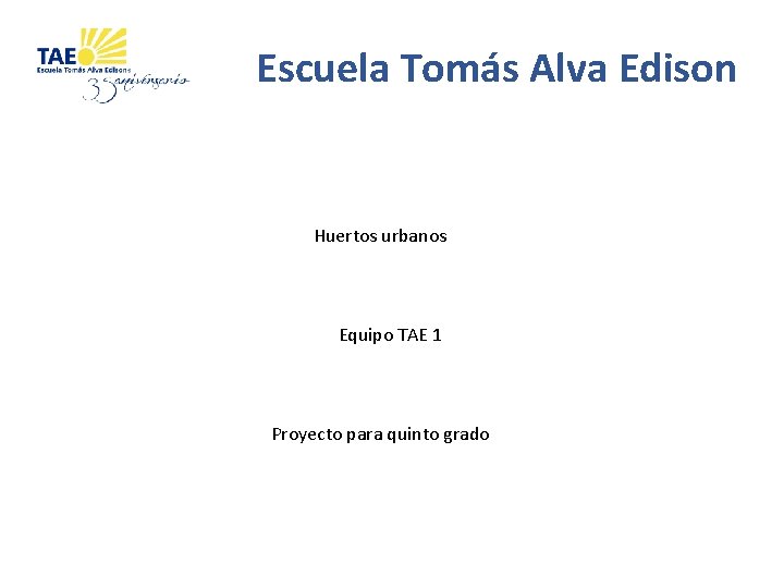 Escuela Tomás Alva Edison Huertos urbanos Equipo TAE 1 Proyecto para quinto grado 