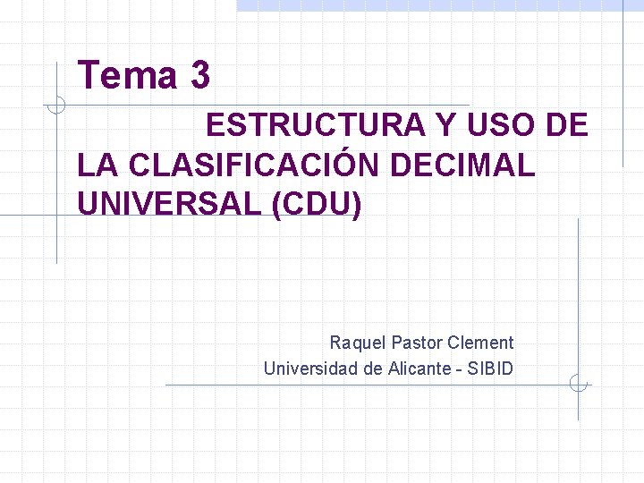 Tema 3 ESTRUCTURA Y USO DE LA CLASIFICACIÓN DECIMAL UNIVERSAL (CDU) Raquel Pastor Clement