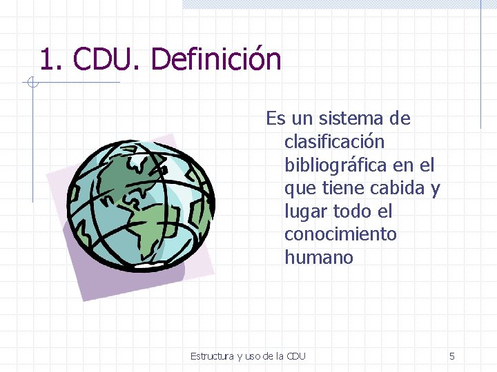 1. CDU. Definición Es un sistema de clasificación bibliográfica en el que tiene cabida