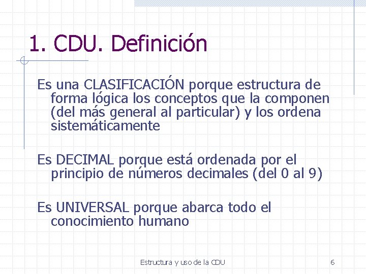 1. CDU. Definición Es una CLASIFICACIÓN porque estructura de forma lógica los conceptos que