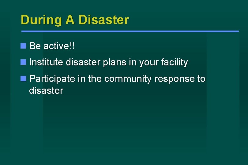 During A Disaster Be active!! Institute disaster plans in your facility Participate in the