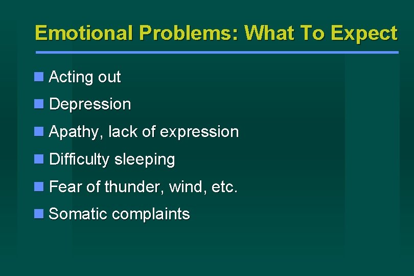 Emotional Problems: What To Expect Acting out Depression Apathy, lack of expression Difficulty sleeping