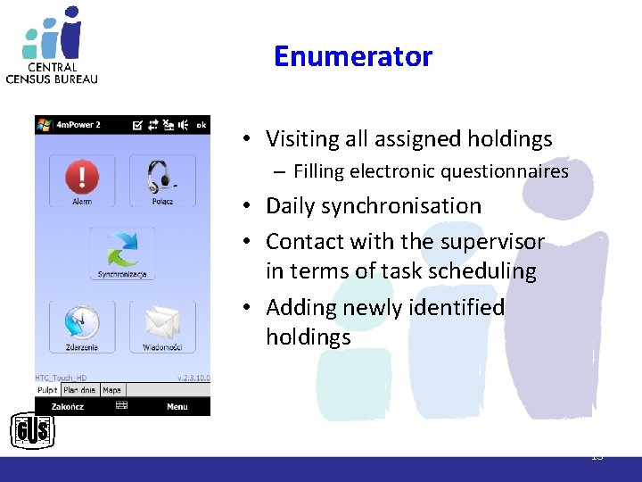 Enumerator • Visiting all assigned holdings – Filling electronic questionnaires • Daily synchronisation •