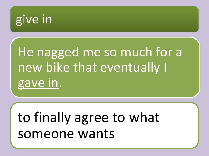 give in He nagged me so much for a new bike that eventually I